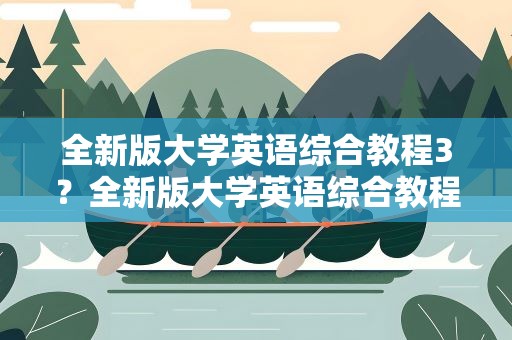 全新版大学英语综合教程3？全新版大学英语综合教程3翻译