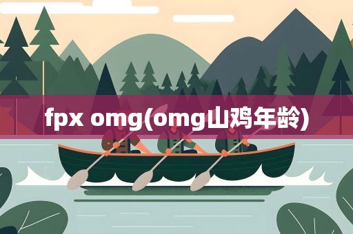 fpx omg(omg山鸡年龄)