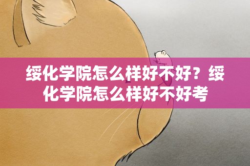 绥化学院怎么样好不好？绥化学院怎么样好不好考