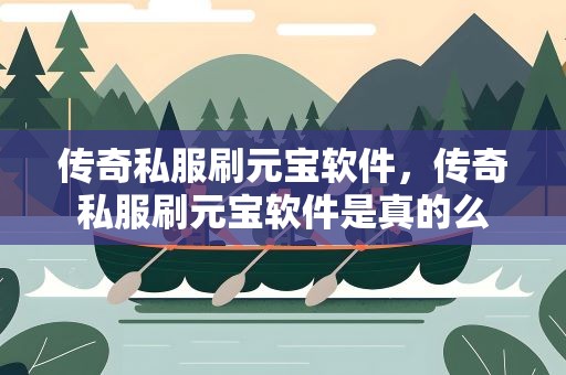 传奇私服刷元宝软件，传奇私服刷元宝软件是真的么