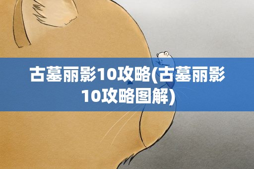 古墓丽影10攻略(古墓丽影10攻略图解)
