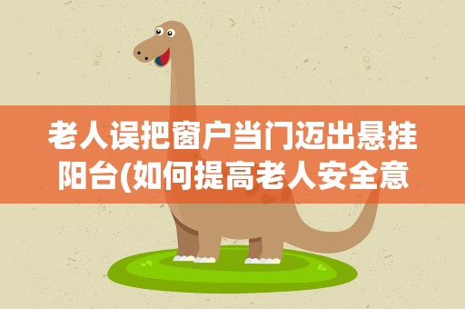 老人误把窗户当门迈出悬挂阳台(如何提高老人安全意识)