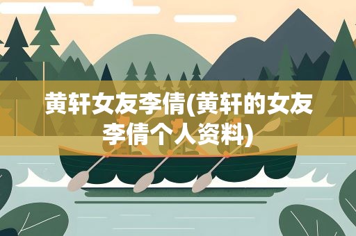 黄轩女友李倩(黄轩的女友李倩个人资料)