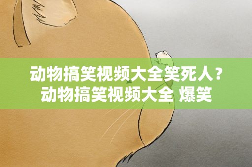 动物搞笑视频大全笑死人？动物搞笑视频大全 爆笑