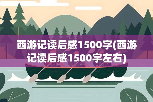 西游记读后感1500字(西游记读后感1500字左右)