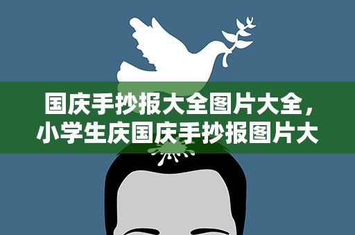 国庆手抄报大全图片大全，小学生庆国庆手抄报图片大全