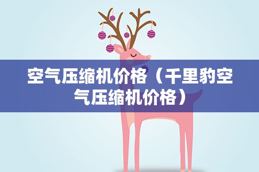 空气压缩机价格（千里豹空气压缩机价格）