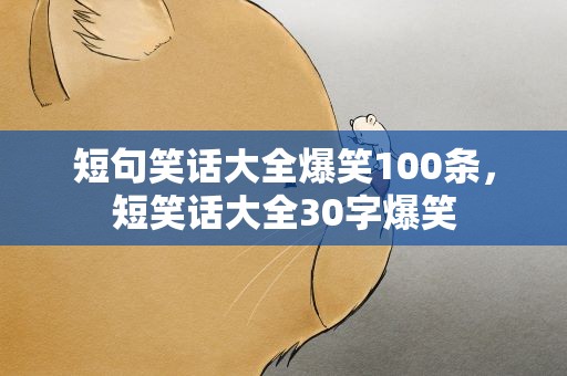 短句笑话大全爆笑100条，短笑话大全30字爆笑
