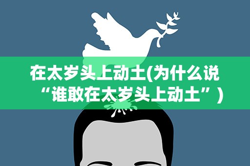 在太岁头上动土(为什么说“谁敢在太岁头上动土”)