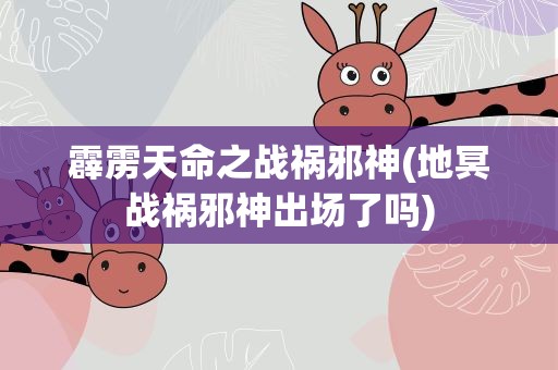 霹雳天命之战祸邪神(地冥战祸邪神出场了吗)