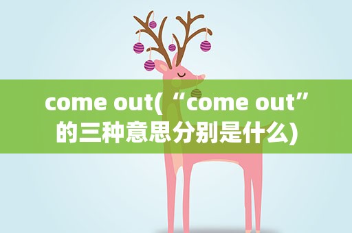 come out(“come out”的三种意思分别是什么)