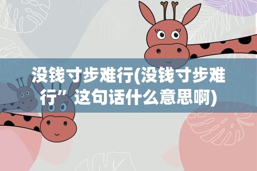 没钱寸步难行(没钱寸步难行”这句话什么意思啊)