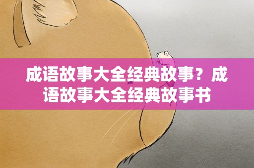 成语故事大全经典故事？成语故事大全经典故事书
