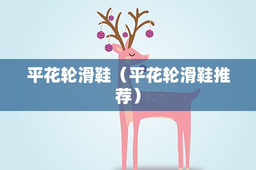 平花轮滑鞋（平花轮滑鞋推荐）