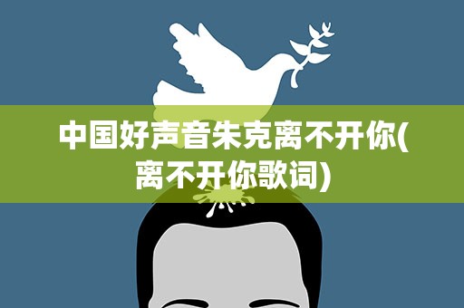 中国好声音朱克离不开你(离不开你歌词)