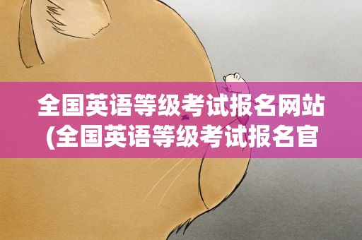 全国英语等级考试报名网站(全国英语等级考试报名官网)