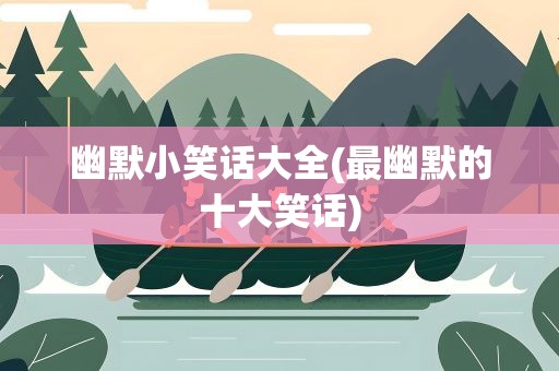 幽默小笑话大全(最幽默的十大笑话)