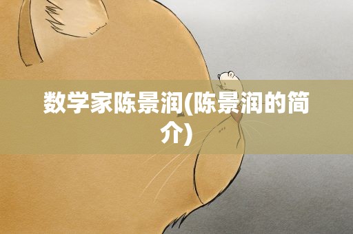 数学家陈景润(陈景润的简介)
