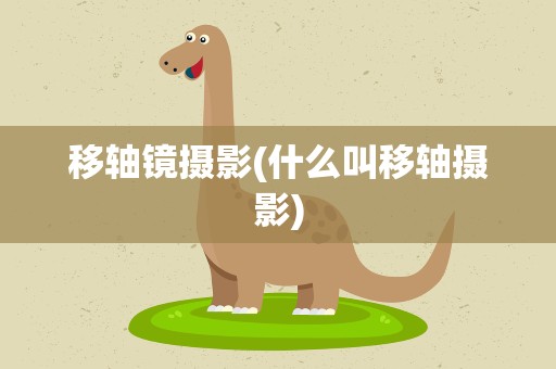 移轴镜摄影(什么叫移轴摄影)