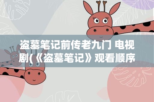 盗墓笔记前传老九门 电视剧(《盗墓笔记》观看顺序电视剧是什么)