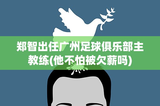 郑智出任广州足球俱乐部主教练(他不怕被欠薪吗)