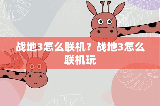 战地3怎么联机？战地3怎么联机玩