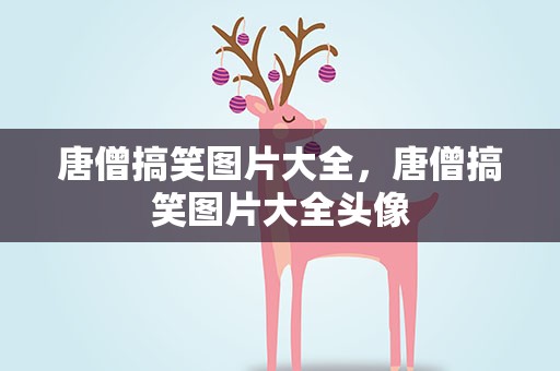 唐僧搞笑图片大全，唐僧搞笑图片大全头像