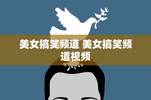 美女搞笑频道 美女搞笑频道视频