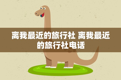 离我最近的旅行社 离我最近的旅行社电话