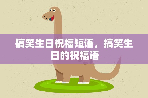 搞笑生日祝福短语，搞笑生日的祝福语