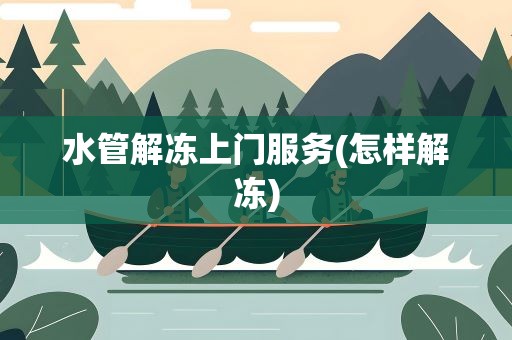 水管解冻上门服务(怎样解冻)