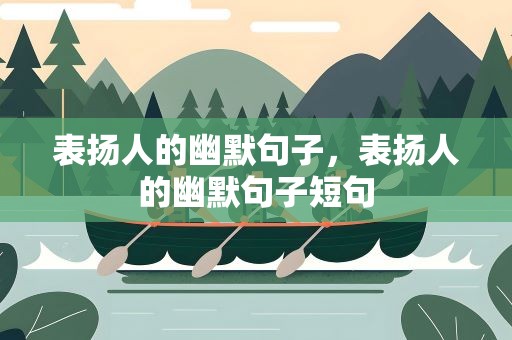 表扬人的幽默句子，表扬人的幽默句子短句