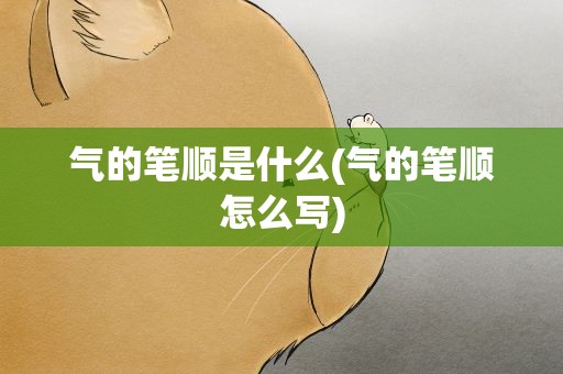 气的笔顺是什么(气的笔顺怎么写)
