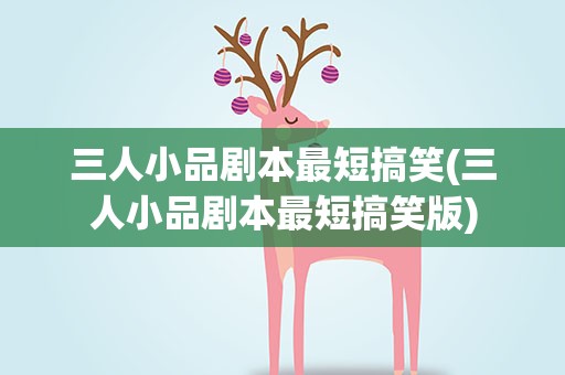 三人小品剧本最短搞笑(三人小品剧本最短搞笑版)
