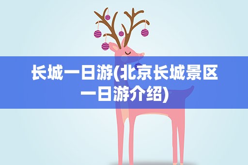 长城一日游(北京长城景区一日游介绍)