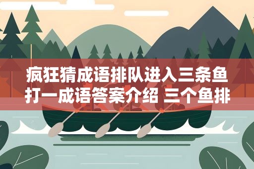 疯狂猜成语排队进入三条鱼打一成语答案介绍 三个鱼排队进入打一成语 《看图猜成语》答案介