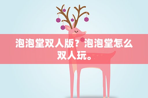 泡泡堂双人版？泡泡堂怎么双人玩。