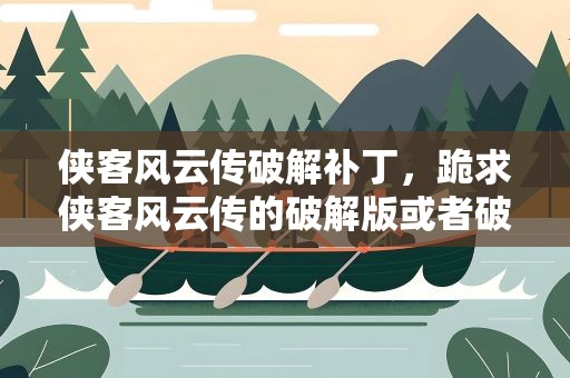 侠客风云传破解补丁，跪求侠客风云传的破解版或者破解补丁!