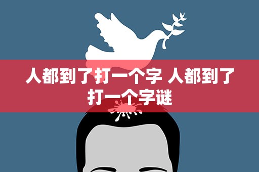 人都到了打一个字 人都到了打一个字谜