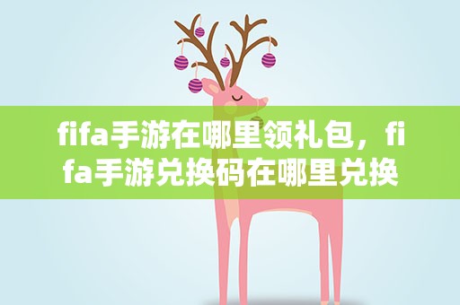 fifa手游在哪里领礼包，fifa手游兑换码在哪里兑换