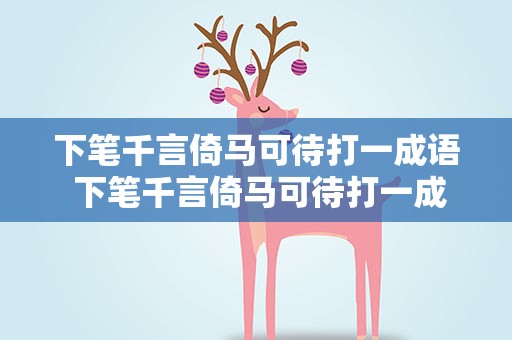 下笔千言倚马可待打一成语 下笔千言倚马可待打一成语是什么