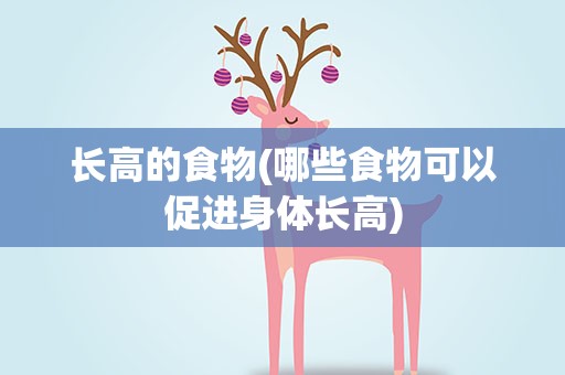 长高的食物(哪些食物可以促进身体长高)