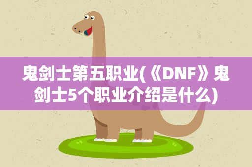 鬼剑士第五职业(《DNF》鬼剑士5个职业介绍是什么)