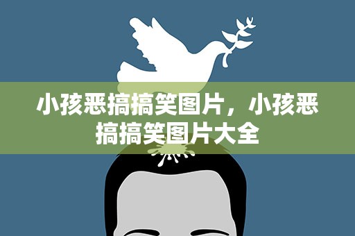 小孩恶搞搞笑图片，小孩恶搞搞笑图片大全