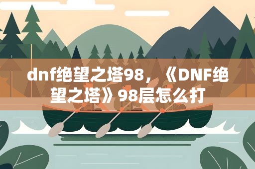 dnf绝望之塔98，《DNF绝望之塔》98层怎么打