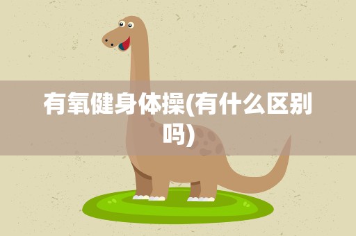 有氧健身体操(有什么区别吗)