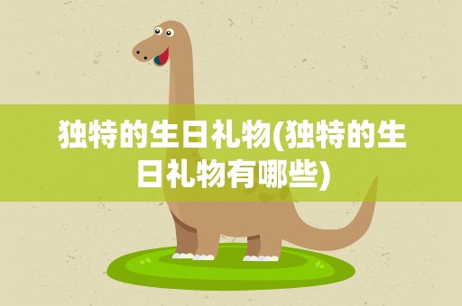 独特的生日礼物(独特的生日礼物有哪些)