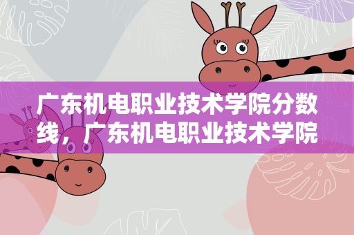 广东机电职业技术学院分数线，广东机电职业技术学院2021分数线