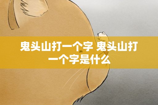 鬼头山打一个字 鬼头山打一个字是什么