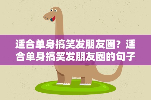 适合单身搞笑发朋友圈？适合单身搞笑发朋友圈的句子